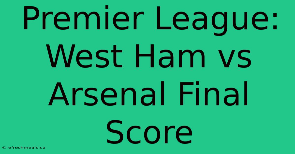 Premier League: West Ham Vs Arsenal Final Score