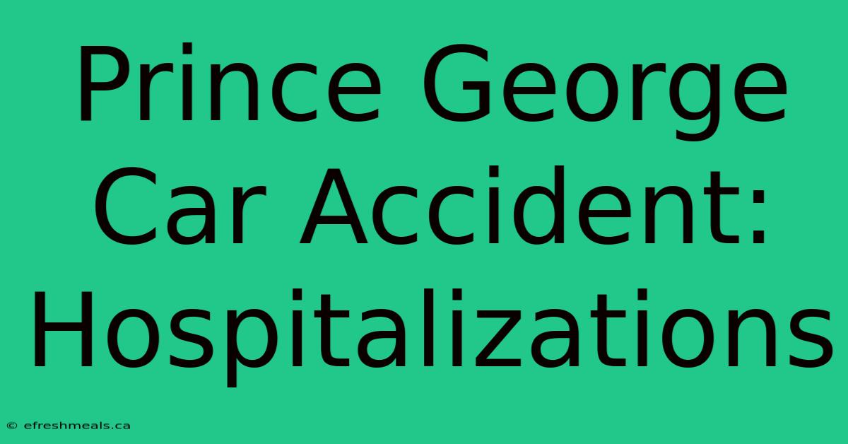 Prince George Car Accident: Hospitalizations