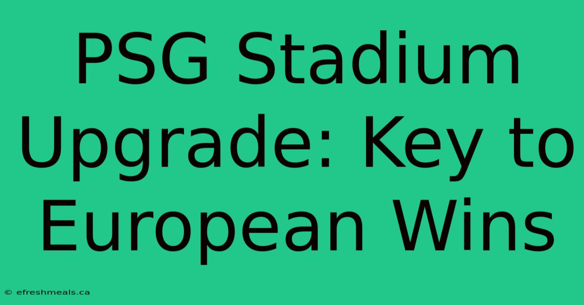 PSG Stadium Upgrade: Key To European Wins