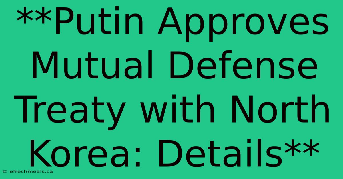 **Putin Approves Mutual Defense Treaty With North Korea: Details** 