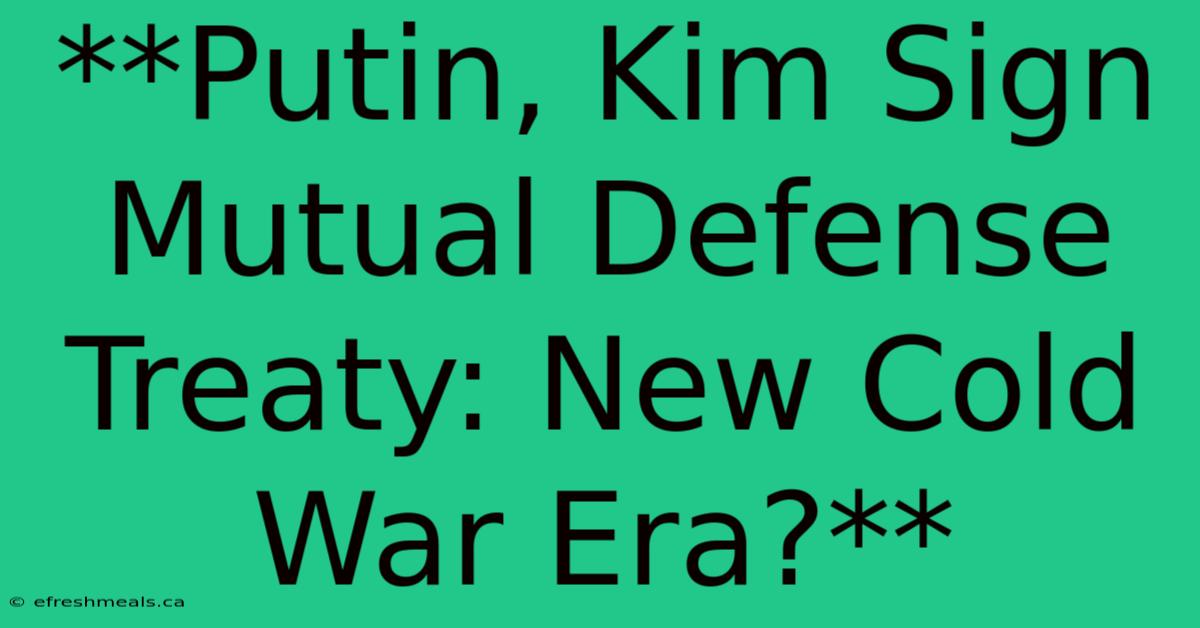 **Putin, Kim Sign Mutual Defense Treaty: New Cold War Era?**