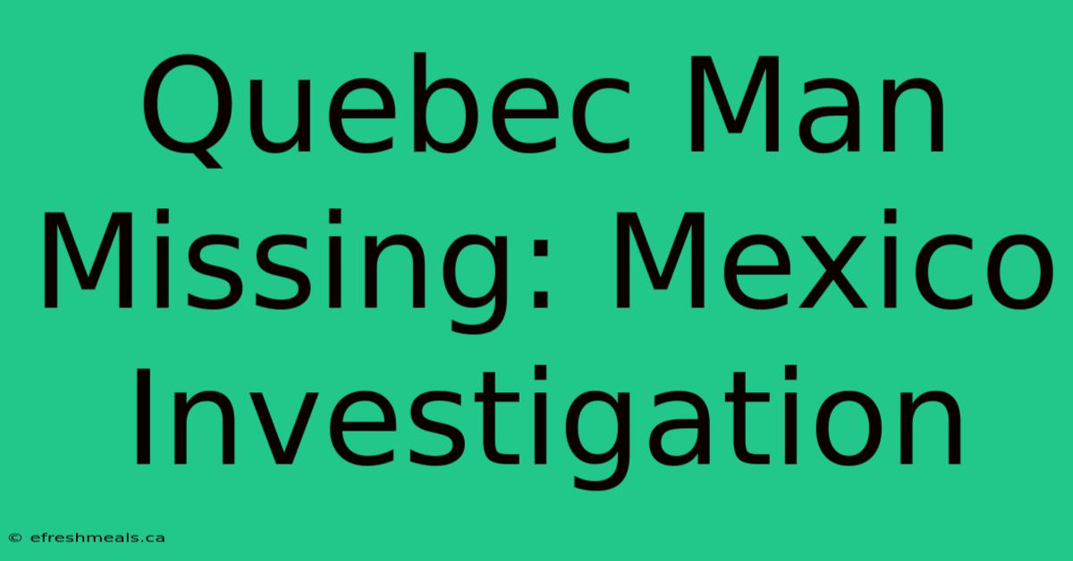 Quebec Man Missing: Mexico Investigation