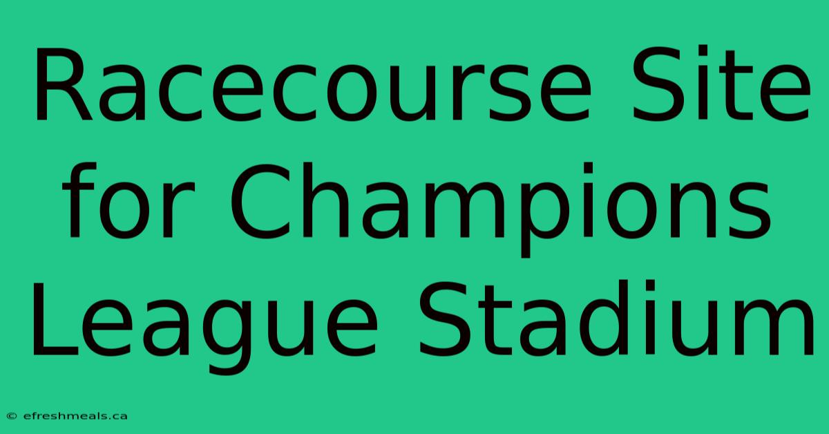 Racecourse Site For Champions League Stadium