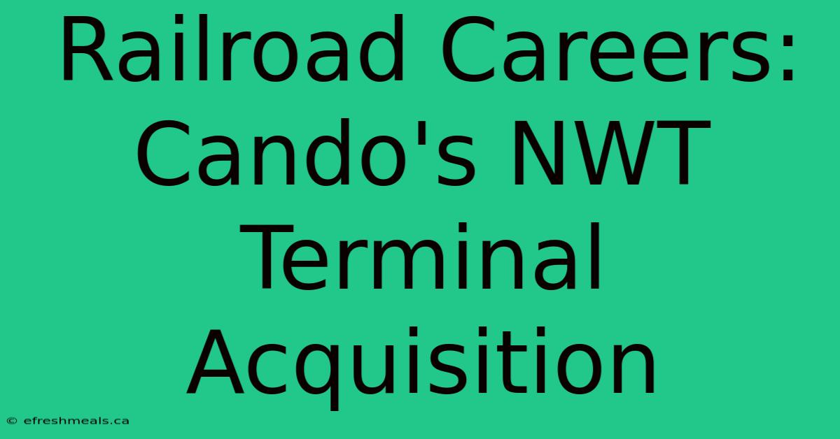 Railroad Careers: Cando's NWT Terminal Acquisition