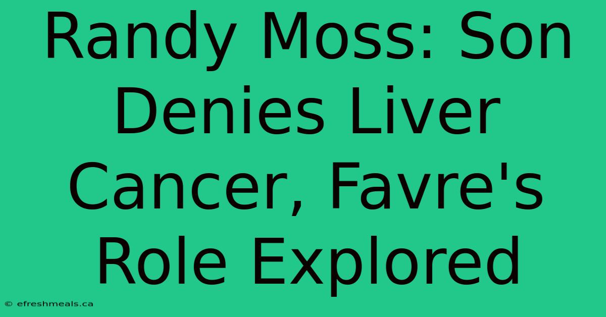 Randy Moss: Son Denies Liver Cancer, Favre's Role Explored