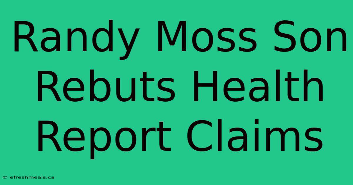 Randy Moss Son Rebuts Health Report Claims