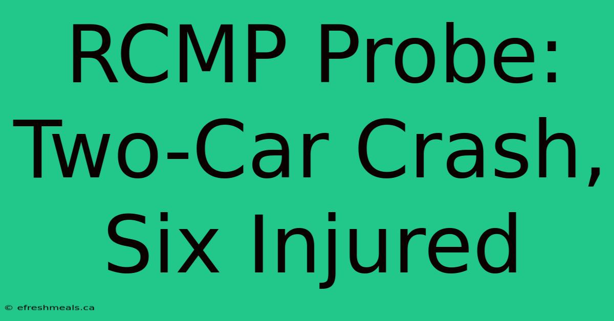 RCMP Probe: Two-Car Crash, Six Injured