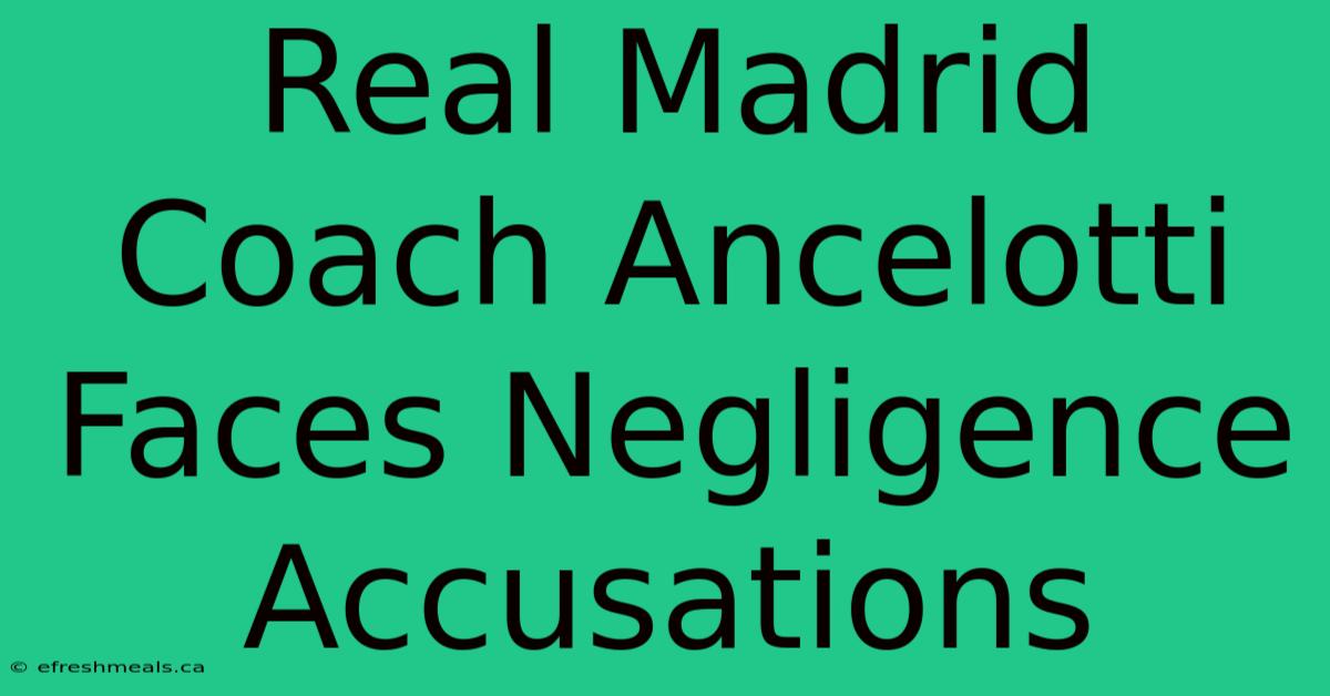 Real Madrid Coach Ancelotti Faces Negligence Accusations