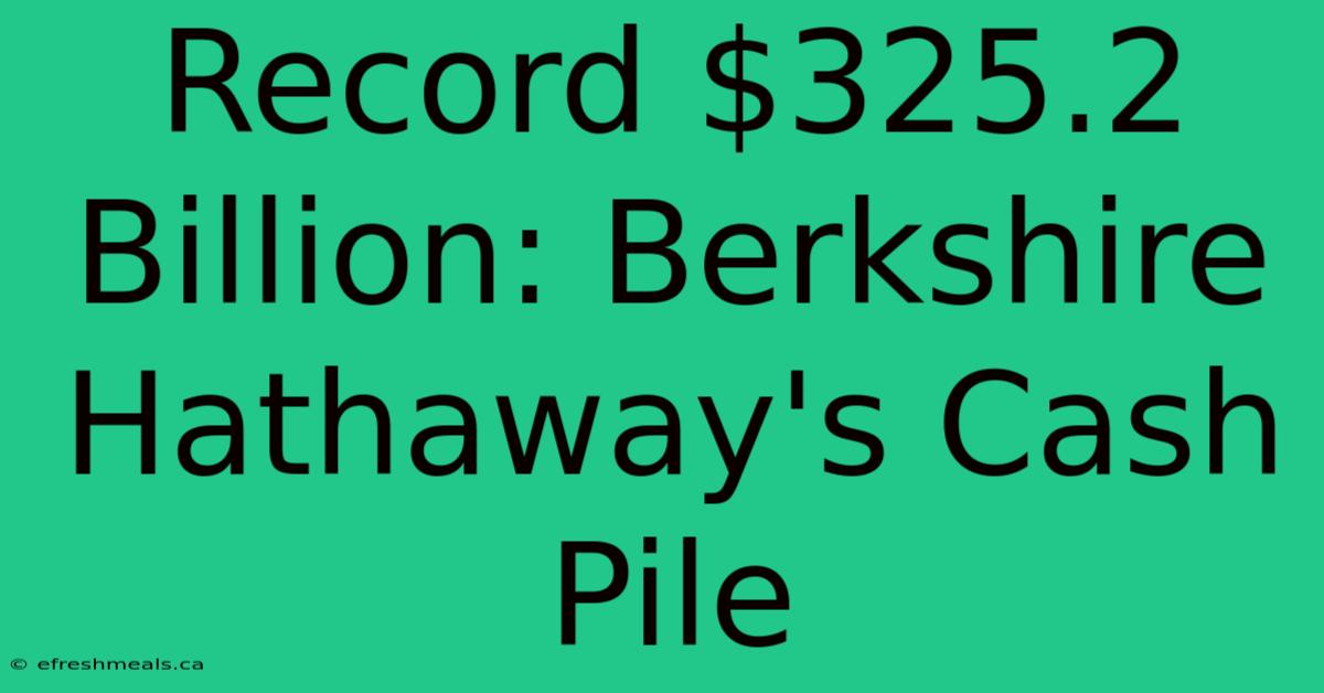 Record $325.2 Billion: Berkshire Hathaway's Cash Pile