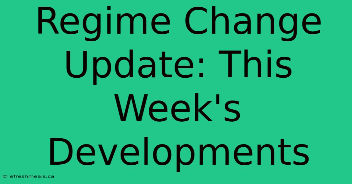 Regime Change Update: This Week's Developments