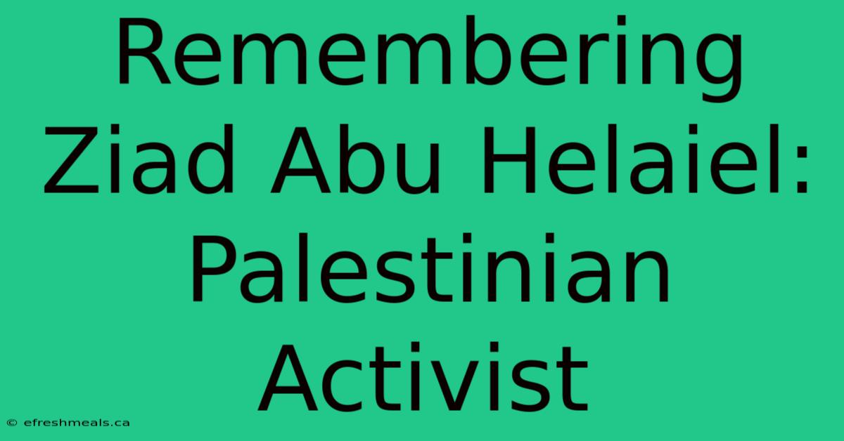 Remembering Ziad Abu Helaiel: Palestinian Activist 