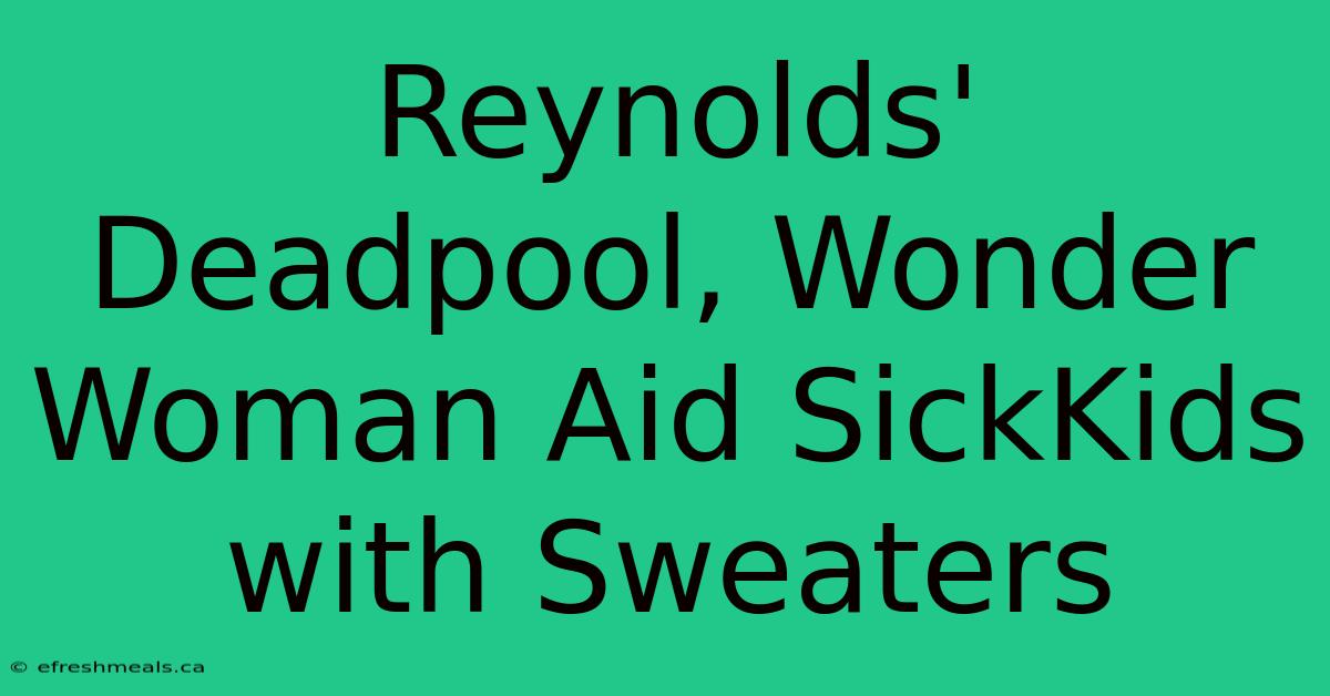 Reynolds' Deadpool, Wonder Woman Aid SickKids With Sweaters