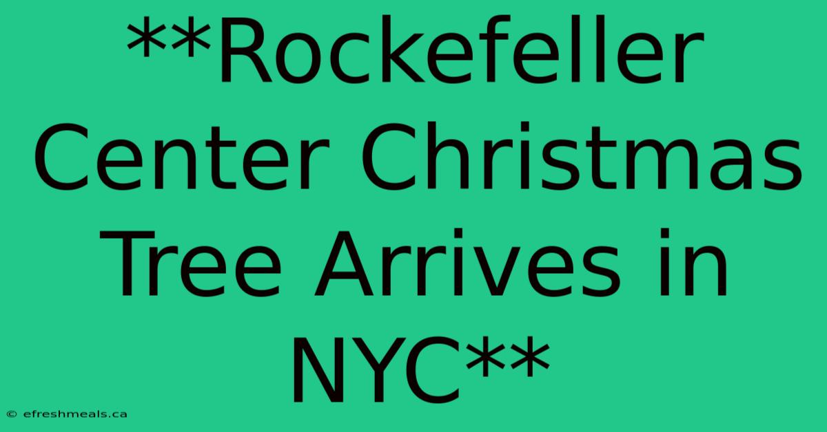 **Rockefeller Center Christmas Tree Arrives In NYC**