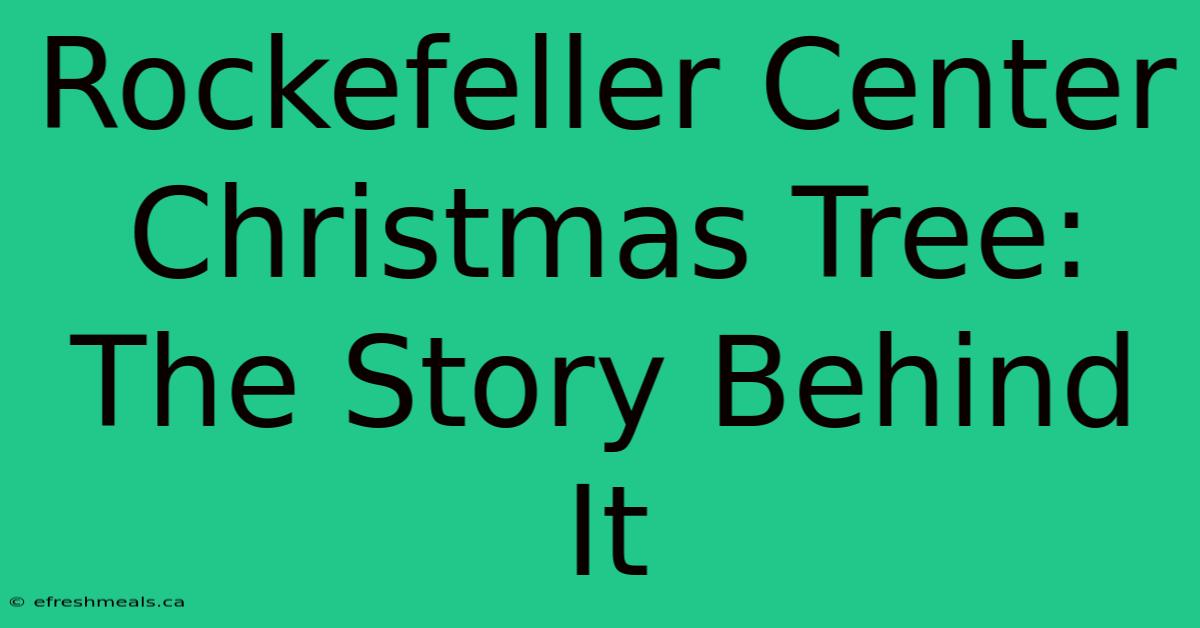 Rockefeller Center Christmas Tree: The Story Behind It