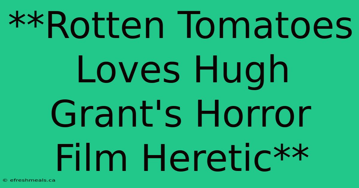 **Rotten Tomatoes Loves Hugh Grant's Horror Film Heretic**