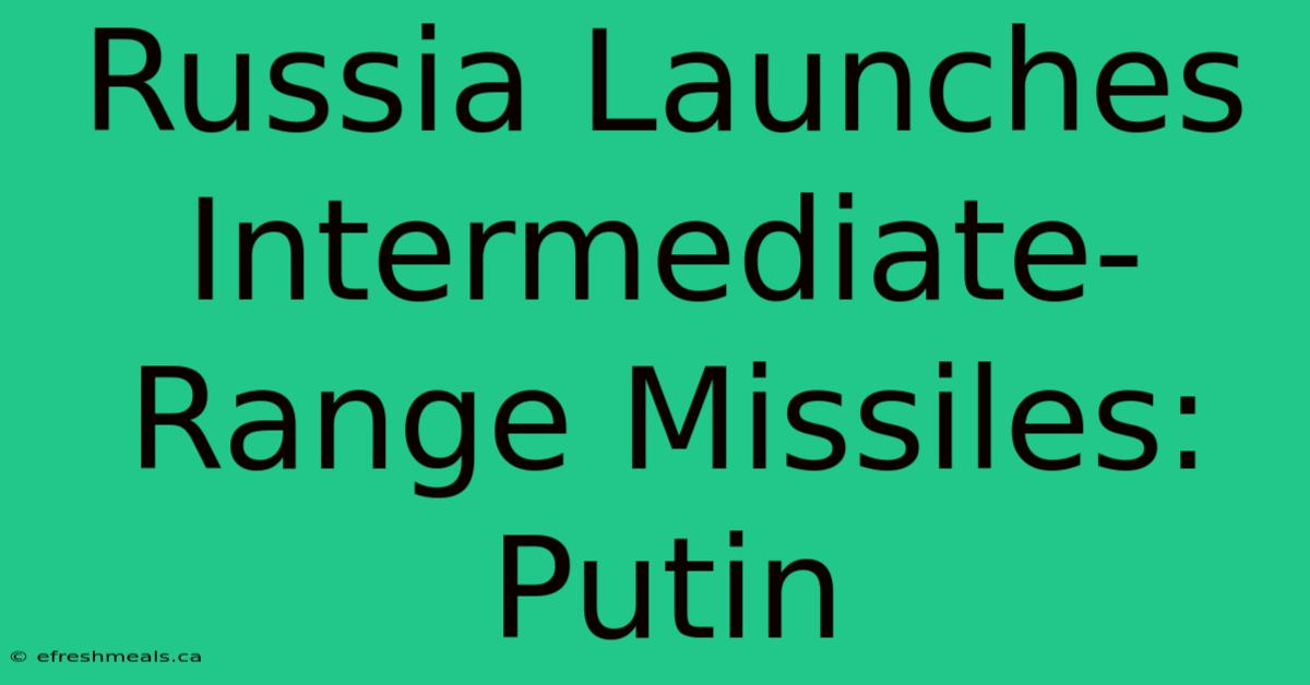 Russia Launches Intermediate-Range Missiles: Putin