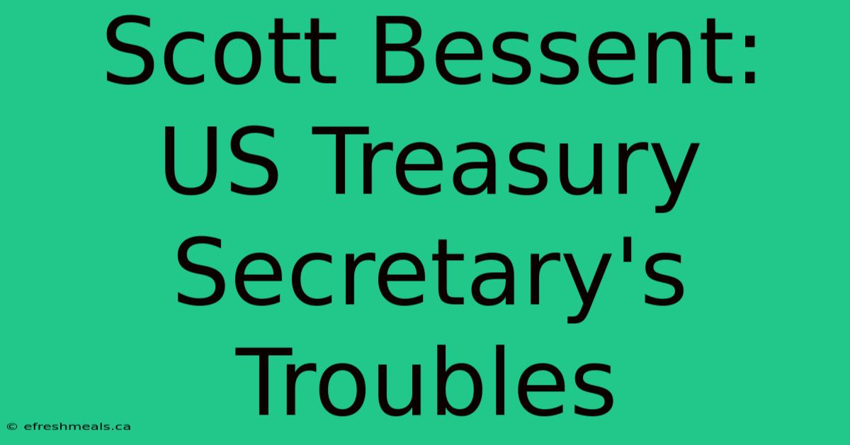 Scott Bessent: US Treasury Secretary's Troubles