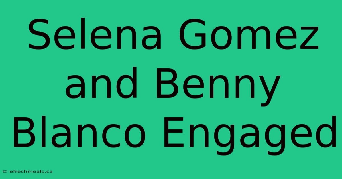 Selena Gomez And Benny Blanco Engaged