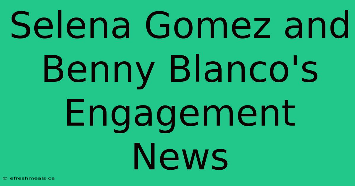 Selena Gomez And Benny Blanco's Engagement News