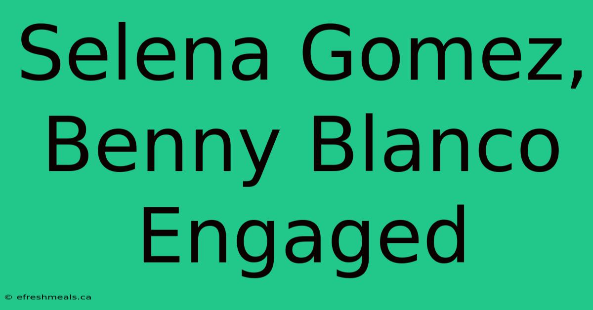 Selena Gomez, Benny Blanco Engaged