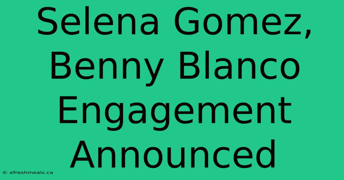 Selena Gomez, Benny Blanco Engagement Announced