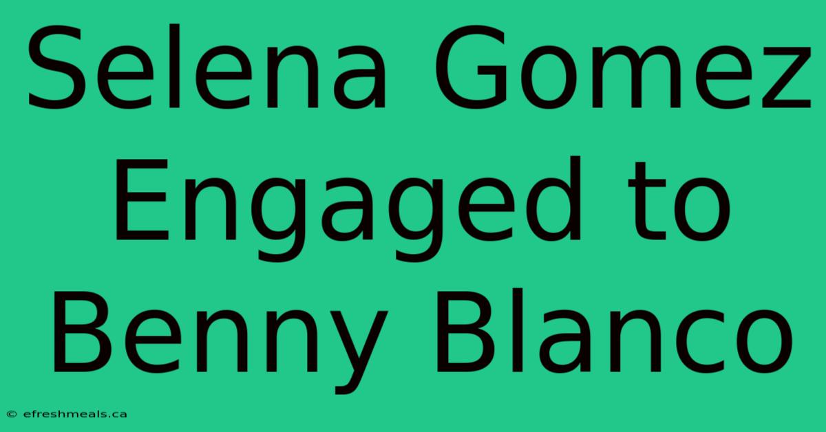 Selena Gomez Engaged To Benny Blanco