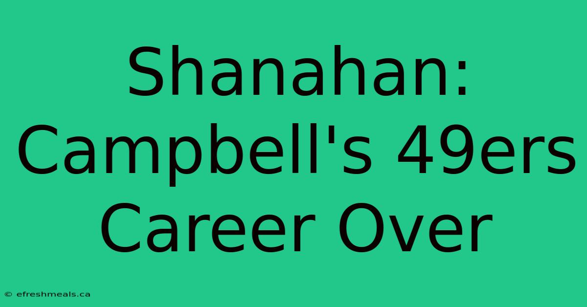 Shanahan: Campbell's 49ers Career Over