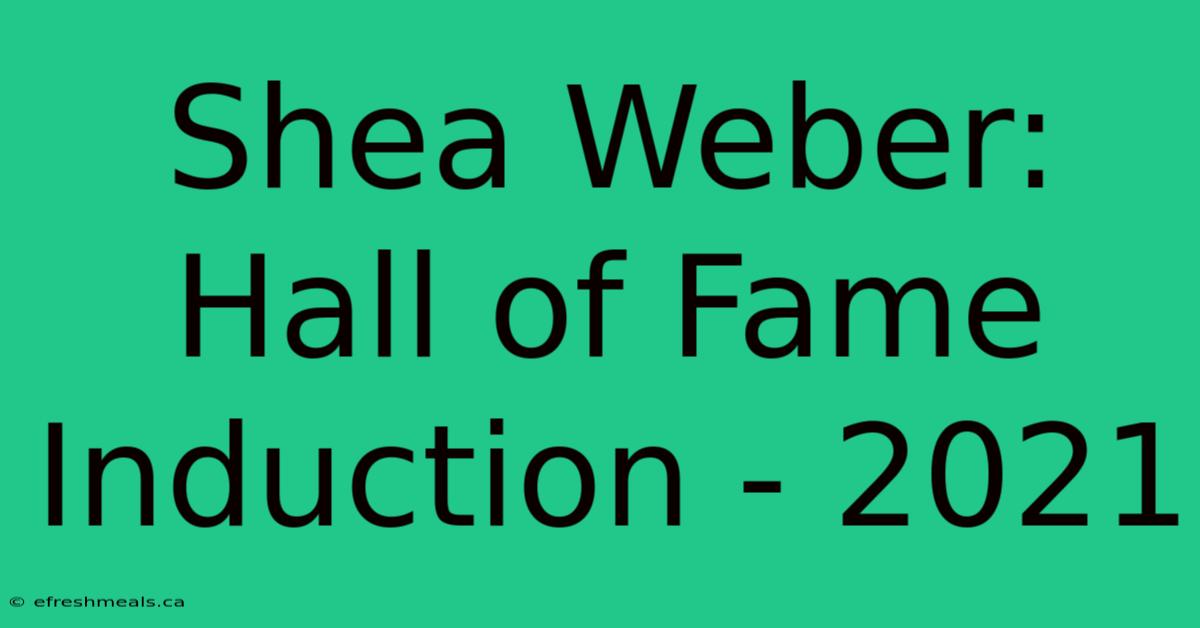 Shea Weber: Hall Of Fame Induction - 2021