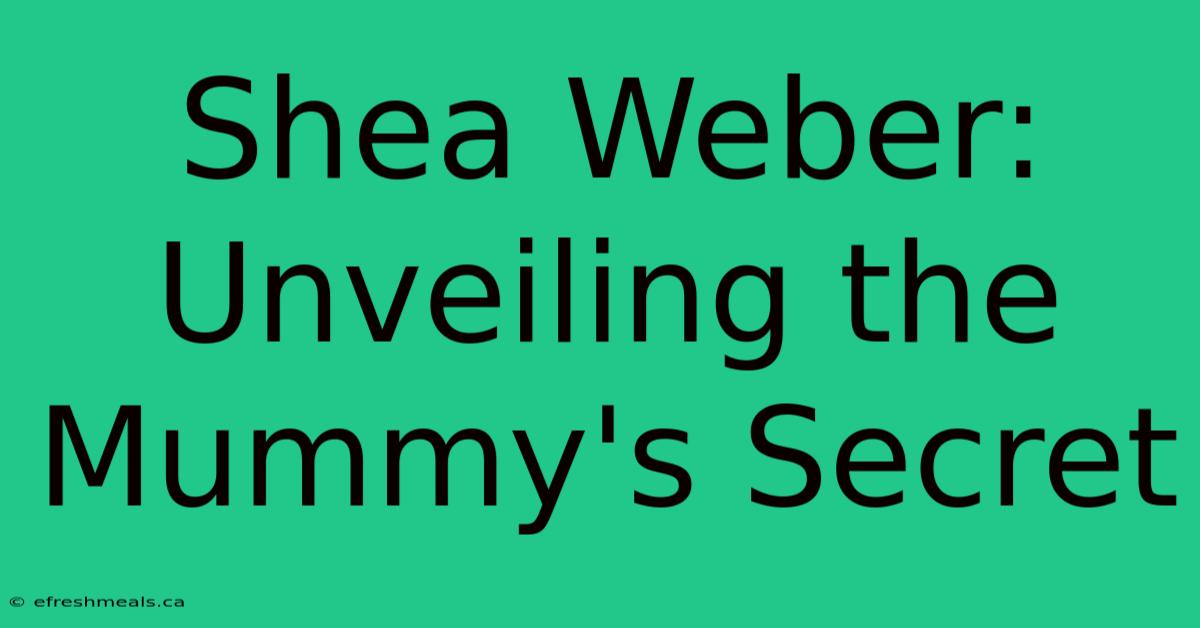 Shea Weber: Unveiling The Mummy's Secret