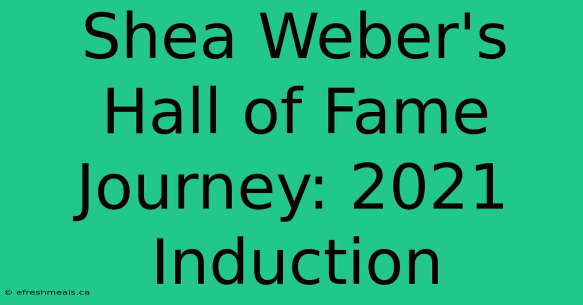 Shea Weber's Hall Of Fame Journey: 2021 Induction