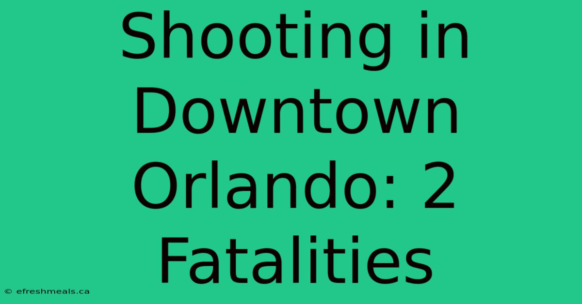 Shooting In Downtown Orlando: 2 Fatalities