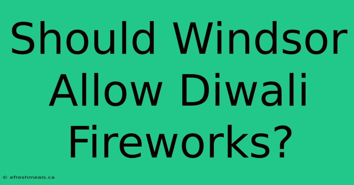 Should Windsor Allow Diwali Fireworks? 