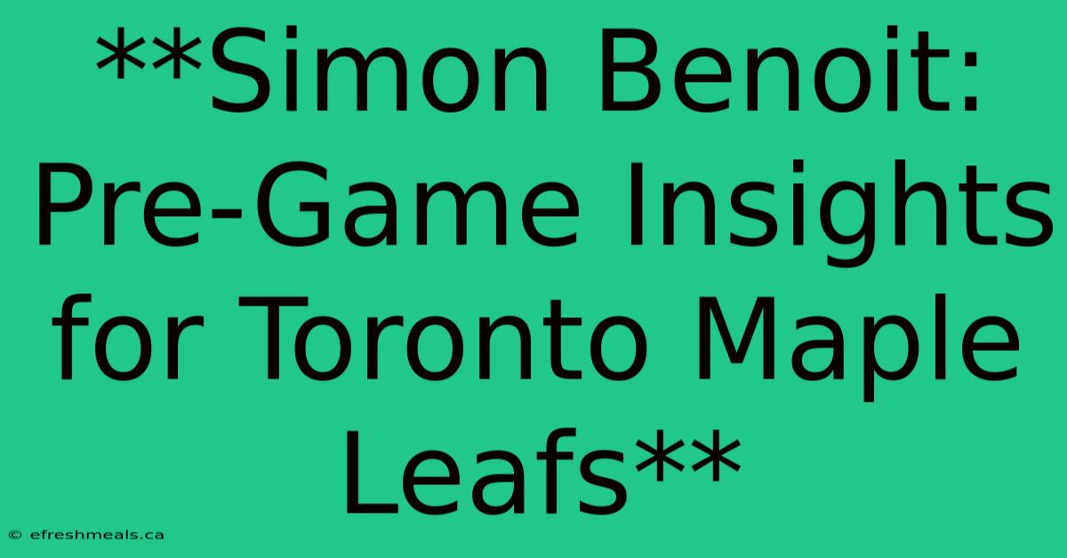 **Simon Benoit: Pre-Game Insights For Toronto Maple Leafs** 