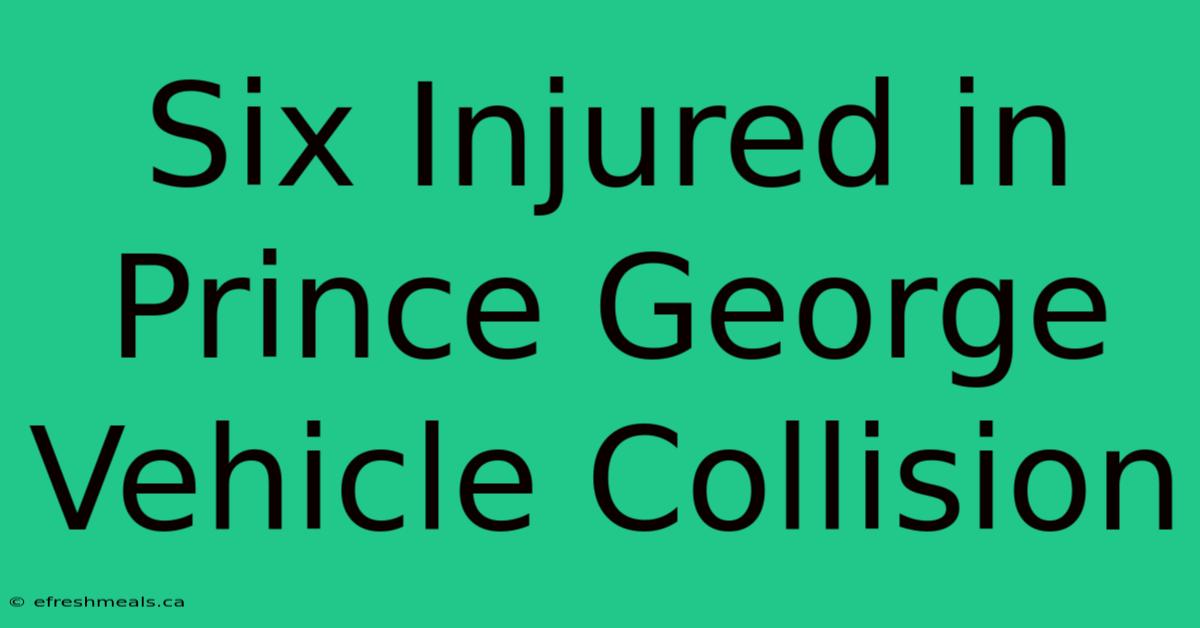 Six Injured In Prince George Vehicle Collision