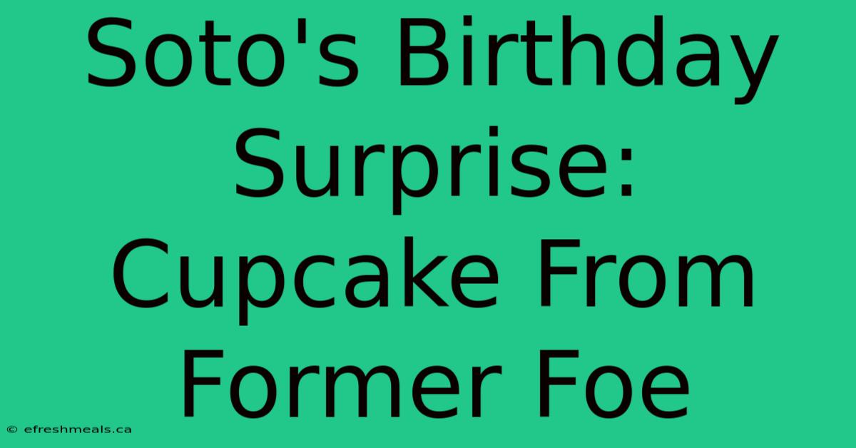 Soto's Birthday Surprise: Cupcake From Former Foe