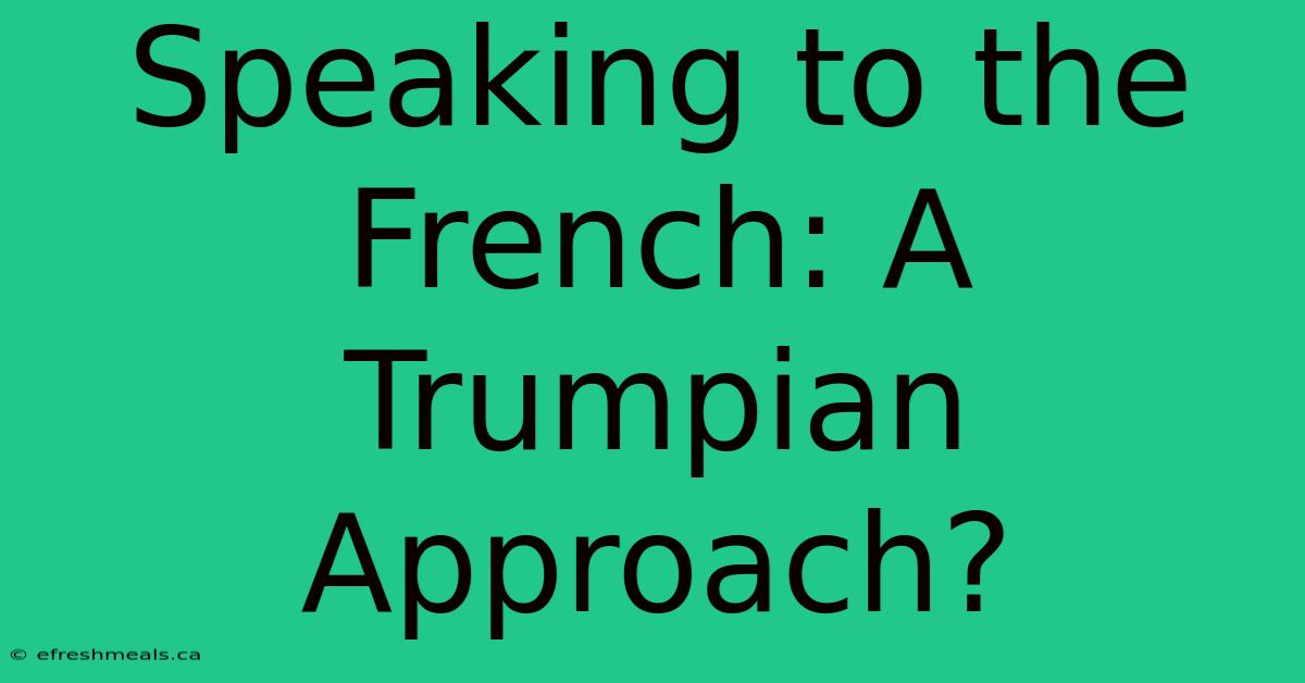 Speaking To The French: A Trumpian Approach?