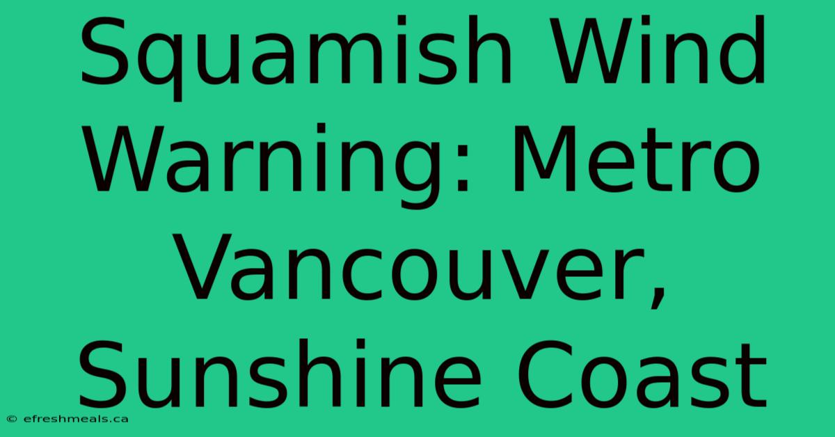 Squamish Wind Warning: Metro Vancouver, Sunshine Coast