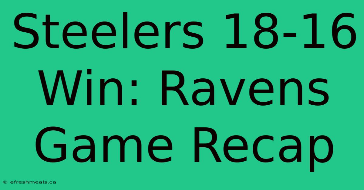 Steelers 18-16 Win: Ravens Game Recap