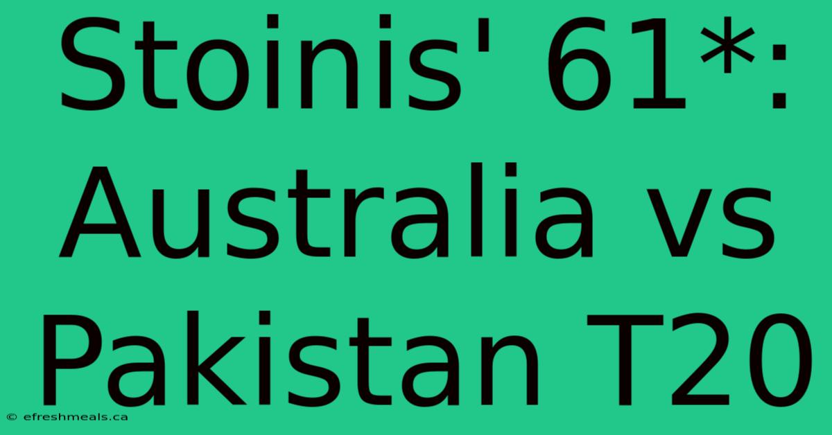 Stoinis' 61*: Australia Vs Pakistan T20