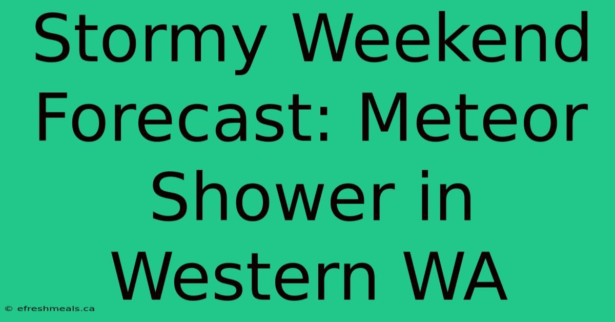 Stormy Weekend Forecast: Meteor Shower In Western WA