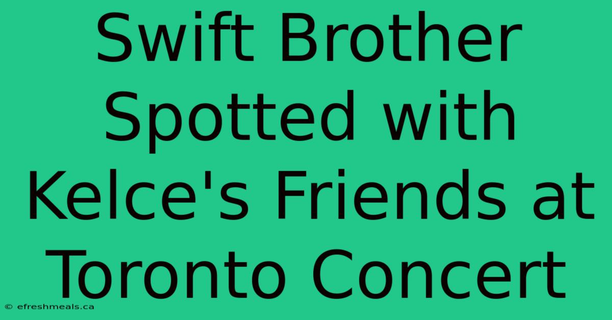 Swift Brother Spotted With Kelce's Friends At Toronto Concert