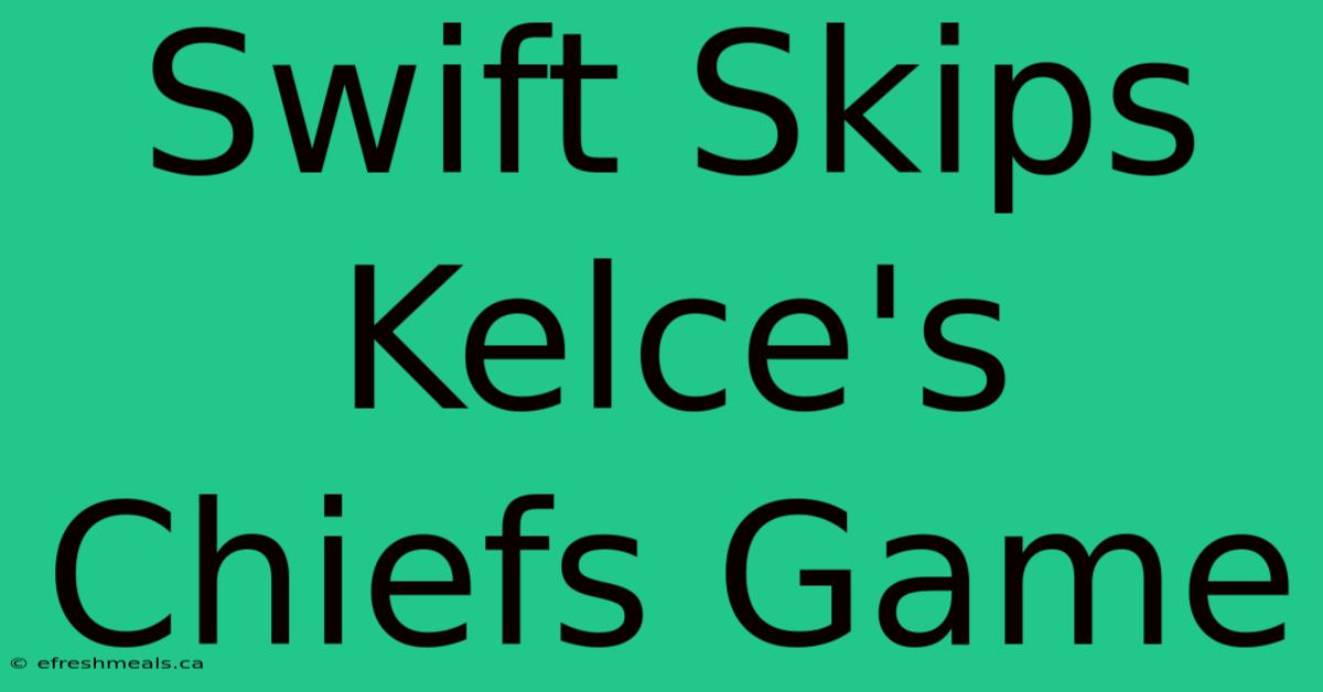 Swift Skips Kelce's Chiefs Game