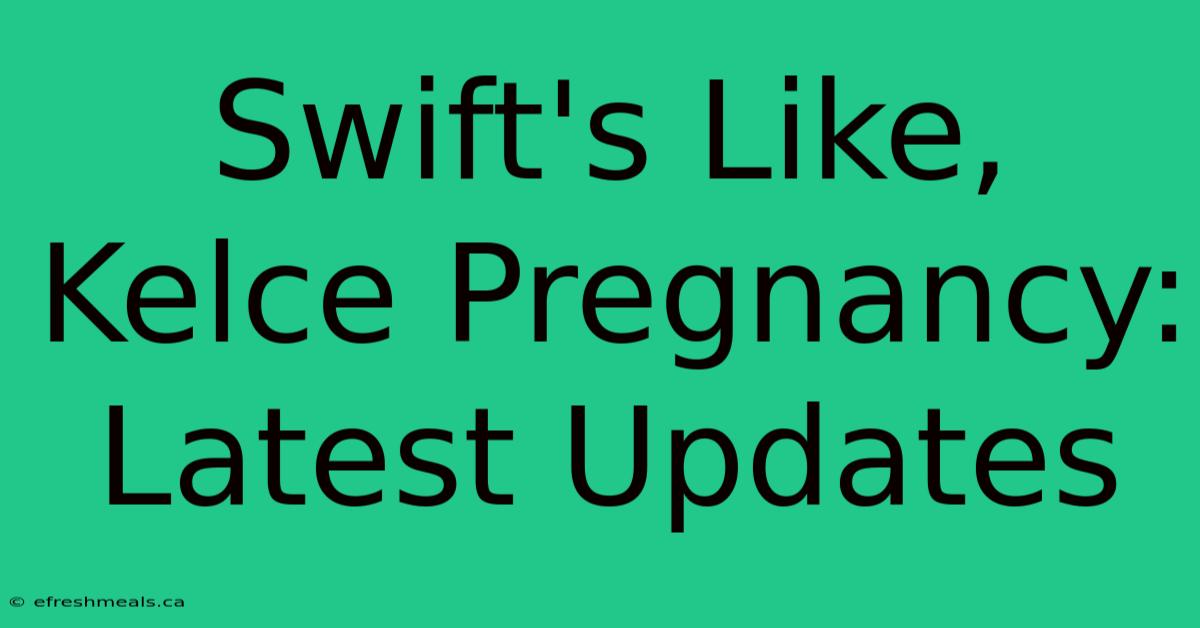 Swift's Like, Kelce Pregnancy: Latest Updates