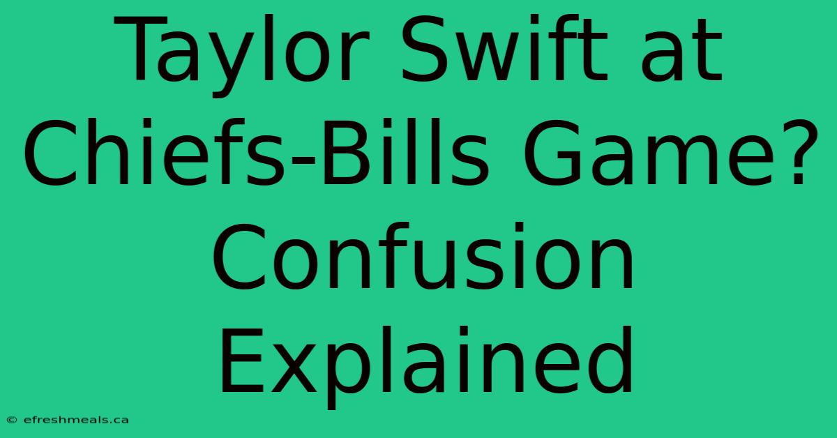 Taylor Swift At Chiefs-Bills Game? Confusion Explained