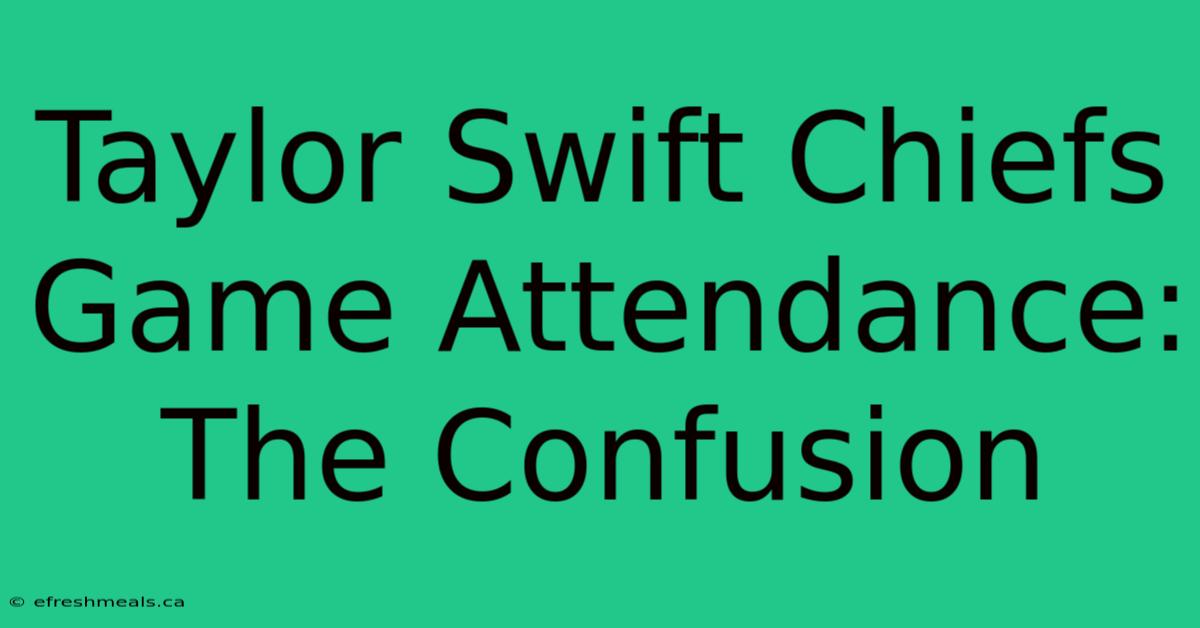 Taylor Swift Chiefs Game Attendance: The Confusion