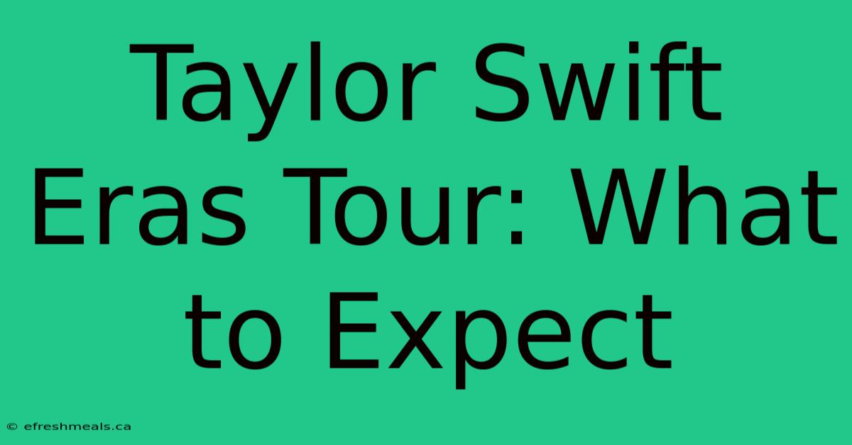 Taylor Swift Eras Tour: What To Expect