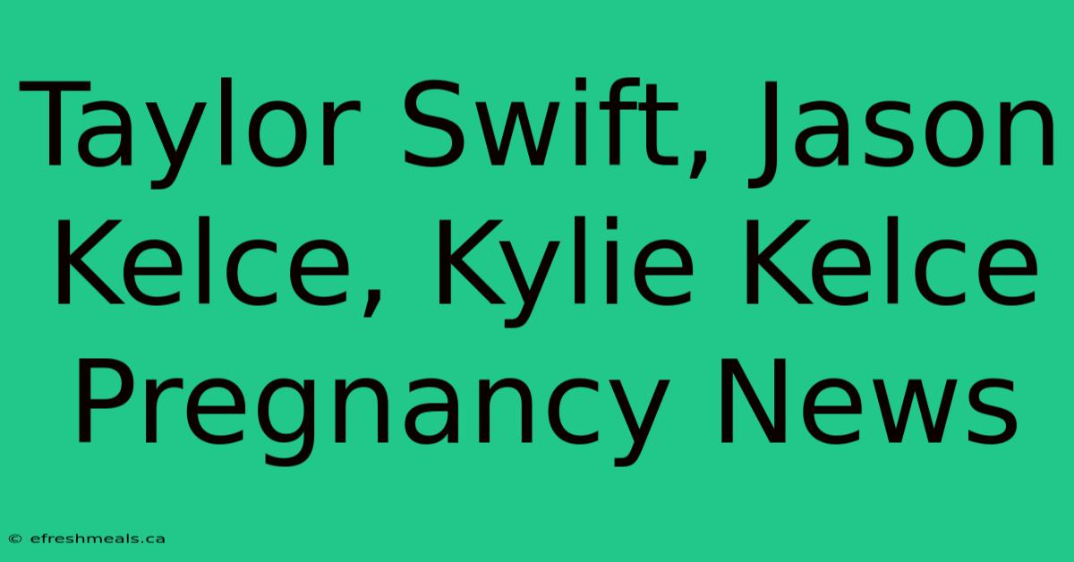 Taylor Swift, Jason Kelce, Kylie Kelce Pregnancy News