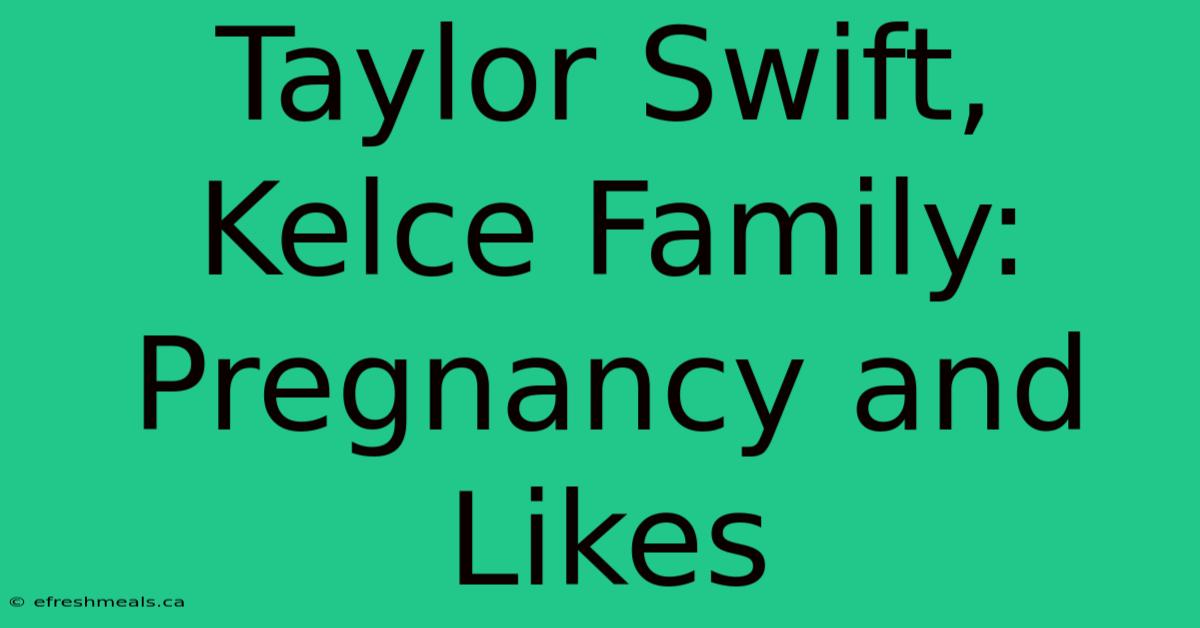 Taylor Swift, Kelce Family: Pregnancy And Likes