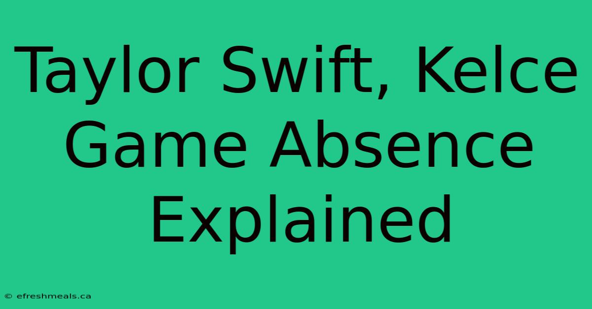 Taylor Swift, Kelce Game Absence Explained