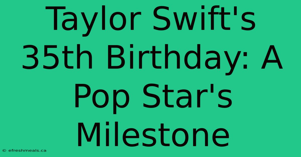 Taylor Swift's 35th Birthday: A Pop Star's Milestone